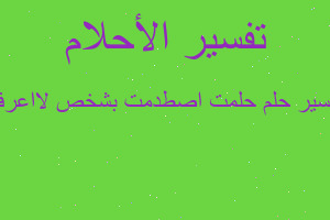 تفسير حلمت اصطدمت بشخص لااعرفه في المنام