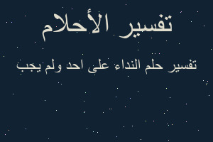 تفسير النداء على احد ولم يجب في المنام تفسير النداء على احد ولم يجب في المنام