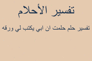 تفسير حلمت ان ابي يكتب لي ورقه في المنام تفسير حلمت ان ابي يكتب لي ورقه في المنام