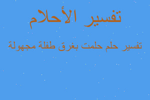 تفسير حلمت بغرق طفلة مجهولة في المنام