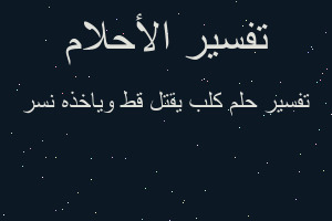 تفسير كلب يقتل قط وياخذه نسر في المنام تفسير كلب يقتل قط وياخذه نسر في المنام