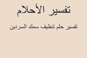 تفسير تنظيف سمك السردين في المنام تفسير تنظيف سمك السردين في المنام