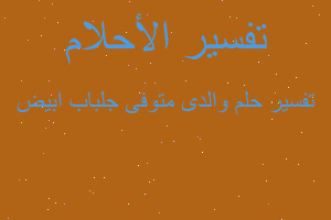 تفسير والدى متوفى جلباب ابيض في المنام تفسير والدى متوفى جلباب ابيض في المنام