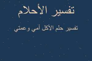 تفسير الأكل أمي وعمتي في المنام تفسير الأكل أمي وعمتي في المنام