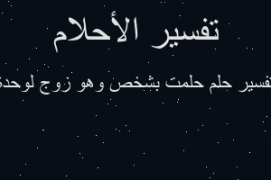 تفسير حلمت بشخص وهو زوج لوحدة في المنام تفسير حلمت بشخص وهو زوج لوحدة في المنام