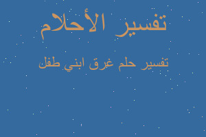 تفسير غرق ابني طفل في المنام