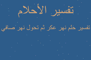 تفسير نهر عكر ثم تحول نهر صافي في المنام