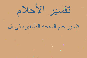 تفسير السبحه الصغيره في ال في المنام