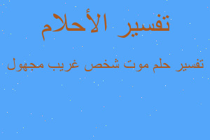 تفسير موت شخص غريب مجهول في المنام تفسير موت شخص غريب مجهول في المنام