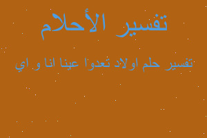 تفسير اولاد تعدوا عينا انا و اي في المنام تفسير اولاد تعدوا عينا انا و اي في المنام