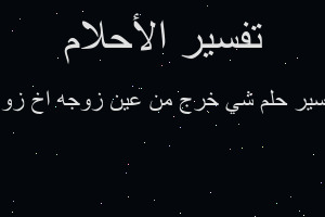 تفسير شي خرج من عين زوجه اخ زوج في المنام