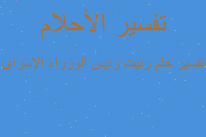 تفسير رئيت رئيس الوزراء الإسرائ في المنام تفسير رئيت رئيس الوزراء الإسرائ في المنام