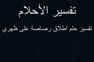 تفسير اطلاق رصاصة على ظهري في المنام تفسير اطلاق رصاصة على ظهري في المنام