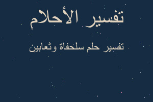 تفسير سلحفاة وثعابين في المنام