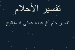 تفسير أخ عطه عمتي ٤ مفاتيح في المنام