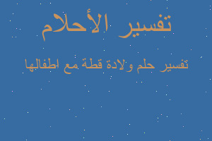 تفسير ولادة قطة مع اطفالها في المنام