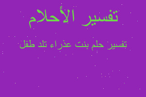تفسير بنت عذراء تلد طفل في المنام تفسير بنت عذراء تلد طفل في المنام