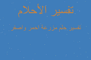 تفسير مزرعة احمر واصفر في المنام