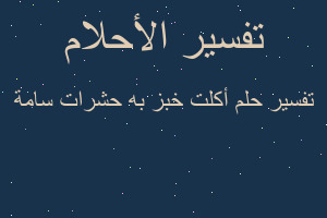 تفسير أكلت خبز به حشرات سامة في المنام