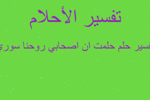 تفسير حلمت ان اصحابي روحنا سوري في المنام