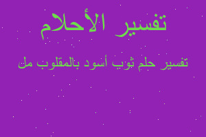 تفسير ثوب أسود بالمقلوب مل في المنام