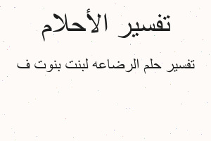 تفسير الرضاعه لبنت بنوت ف في المنام