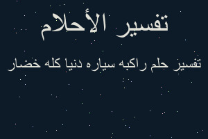 تفسير راكبه سياره دنيا كله خضار في المنام