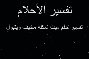 تفسير ميت شكله مخيف ويتبول في المنام