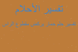 تفسير حمار يركض مقطوع الراس في المنام تفسير حمار يركض مقطوع الراس في المنام