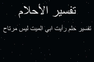 تفسير رأيت ابي الميت ليس مرتاح في المنام