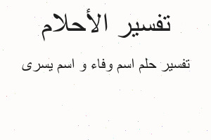 تفسير اسم وفاء و اسم يسرى في المنام