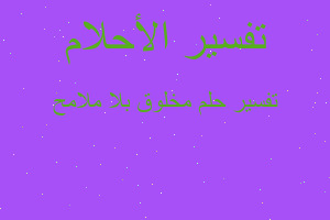 تفسير مخلوق بلا ملامح في المنام