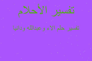 تفسير الاء وعبدالله ودانيا في المنام