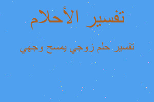 تفسير زوجي يمسح وجهي في المنام