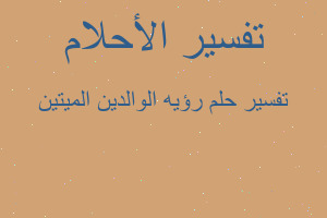 تفسير رؤيه الوالدين الميتين في المنام تفسير رؤيه الوالدين الميتين في المنام