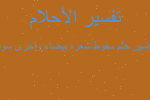 تفسير سقوط شعره بيضاء واخرى سود في المنام تفسير سقوط شعره بيضاء واخرى سود في المنام