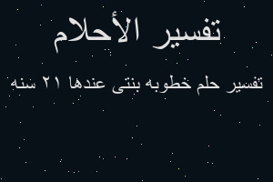 تفسير خطوبه بنتى عندها 12 سنه في المنام تفسير خطوبه بنتى عندها 12 سنه في المنام