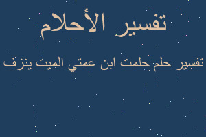 تفسير حلمت ابن عمتي الميت ينزف في المنام