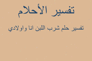 تفسير شرب اللبن انا واولادي في المنام تفسير شرب اللبن انا واولادي في المنام