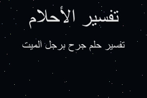 تفسير جرح برجل الميت في المنام