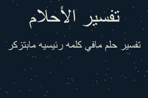 تفسير مافي كلمه رئيسيه مابتزكر في المنام