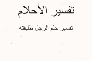 تفسير الرجل طليقته في المنام تفسير الرجل طليقته في المنام