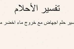 تفسير اجهاض مع خروج ماء اخضر من في المنام