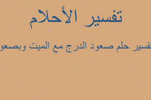 تفسير صعود الدرج مع الميت وبصعو في المنام