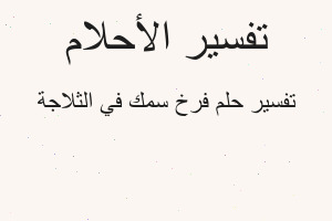 تفسير فرخ سمك في الثلاجة في المنام تفسير فرخ سمك في الثلاجة في المنام
