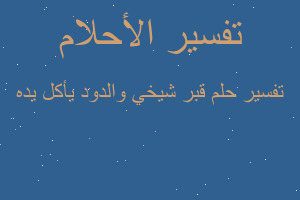 تفسير قبر شيخي والدود يأكل يده في المنام تفسير قبر شيخي والدود يأكل يده في المنام