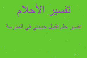 تفسير تقبيل حبيبتي في المدرسة في المنام