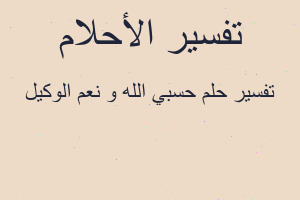 تفسير حسبي الله و نعم الوكيل في المنام تفسير حسبي الله و نعم الوكيل في المنام