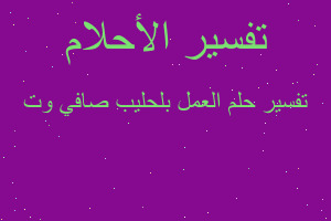 تفسير العمل بلحليب صافي وت في المنام تفسير العمل بلحليب صافي وت في المنام