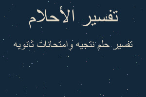 تفسير نتجيه وامتحانات ثانويه في المنام تفسير نتجيه وامتحانات ثانويه في المنام